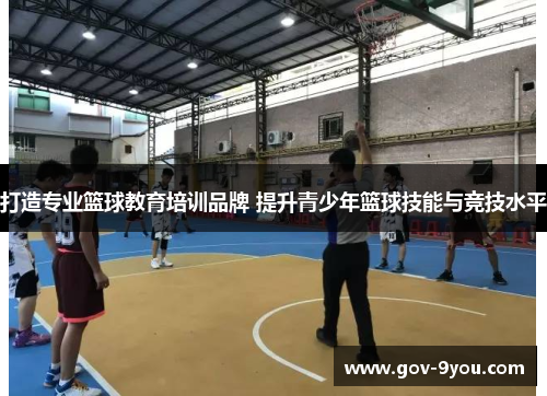 打造专业篮球教育培训品牌 提升青少年篮球技能与竞技水平