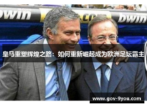 皇马重塑辉煌之路：如何重新崛起成为欧洲足坛霸主