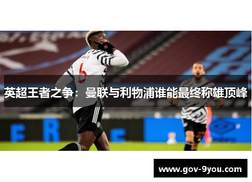 英超王者之争：曼联与利物浦谁能最终称雄顶峰
