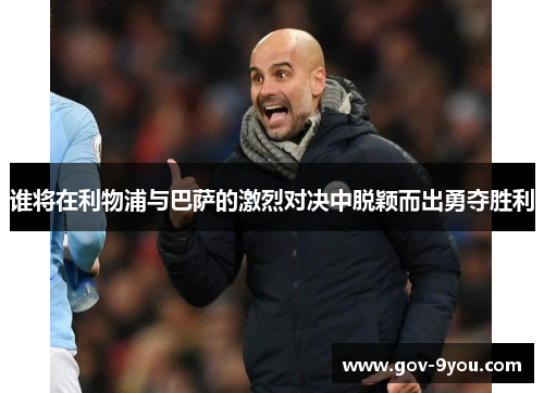 谁将在利物浦与巴萨的激烈对决中脱颖而出勇夺胜利
