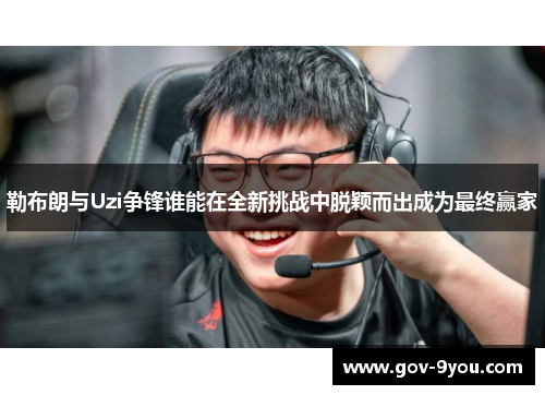 勒布朗与Uzi争锋谁能在全新挑战中脱颖而出成为最终赢家