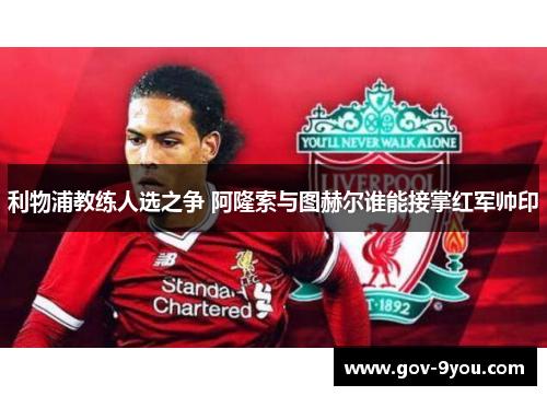 利物浦教练人选之争 阿隆索与图赫尔谁能接掌红军帅印