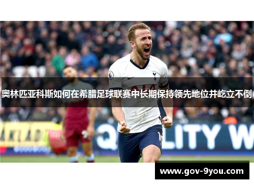 奥林匹亚科斯如何在希腊足球联赛中长期保持领先地位并屹立不倒