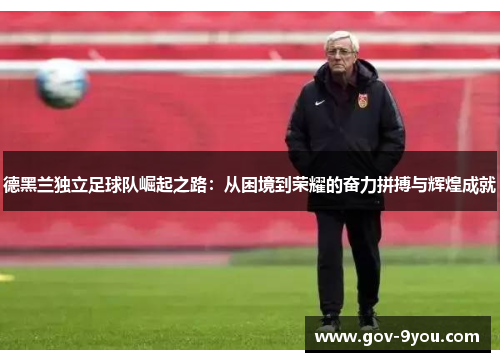 德黑兰独立足球队崛起之路：从困境到荣耀的奋力拼搏与辉煌成就