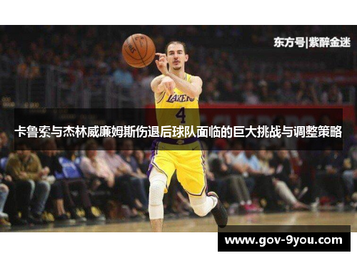 卡鲁索与杰林威廉姆斯伤退后球队面临的巨大挑战与调整策略