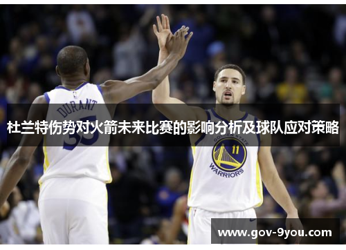 杜兰特伤势对火箭未来比赛的影响分析及球队应对策略