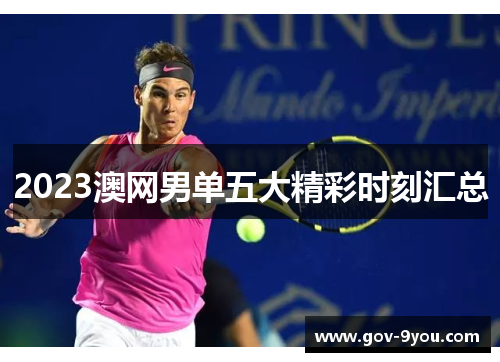 2023澳网男单五大精彩时刻汇总