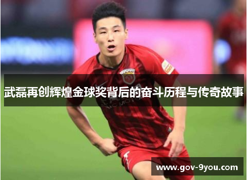 武磊再创辉煌金球奖背后的奋斗历程与传奇故事