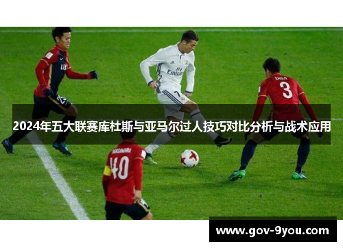 2024年五大联赛库杜斯与亚马尔过人技巧对比分析与战术应用