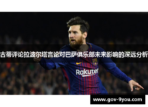 古蒂评论拉波尔塔言论对巴萨俱乐部未来影响的深远分析