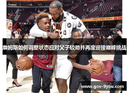 詹姆斯如何调整状态应对父子较劲并再度迎接巅峰挑战