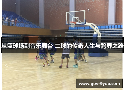 从篮球场到音乐舞台 二球的传奇人生与跨界之路