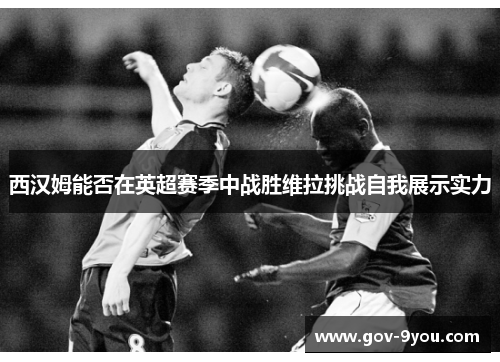 西汉姆能否在英超赛季中战胜维拉挑战自我展示实力