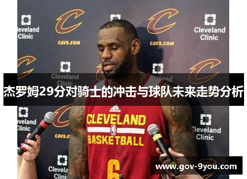 杰罗姆29分对骑士的冲击与球队未来走势分析