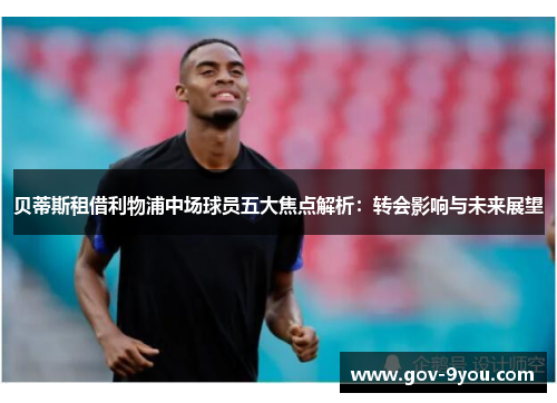 贝蒂斯租借利物浦中场球员五大焦点解析：转会影响与未来展望
