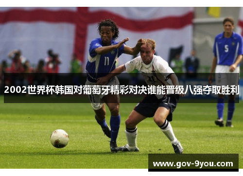2002世界杯韩国对葡萄牙精彩对决谁能晋级八强夺取胜利