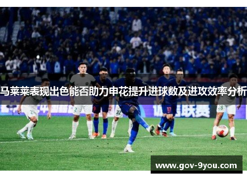 马莱莱表现出色能否助力申花提升进球数及进攻效率分析