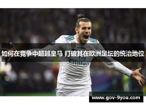 如何在竞争中超越皇马 打破其在欧洲足坛的统治地位
