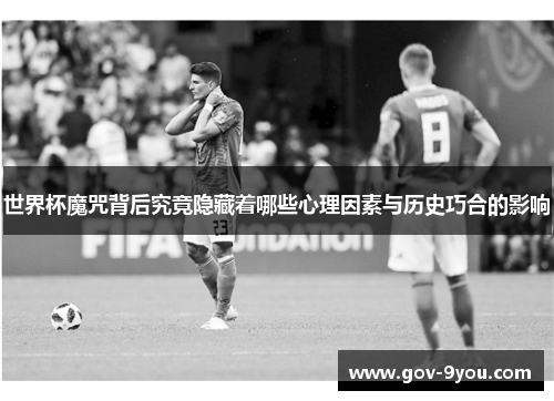 世界杯魔咒背后究竟隐藏着哪些心理因素与历史巧合的影响