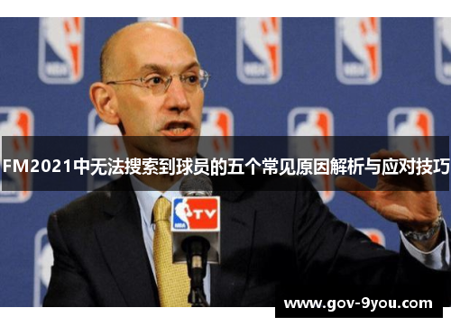 FM2021中无法搜索到球员的五个常见原因解析与应对技巧