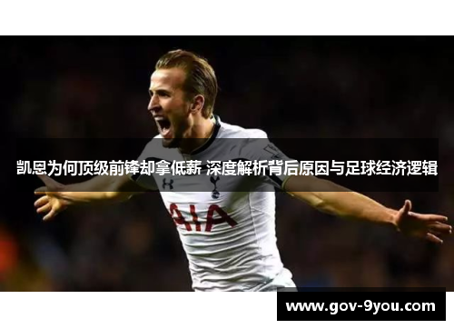 凯恩为何顶级前锋却拿低薪 深度解析背后原因与足球经济逻辑