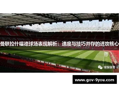 曼联拉什福德球场表现解析：速度与技巧并存的进攻核心