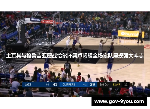 土耳其与格鲁吉亚鏖战恰尔汗奥卢闪耀全场率队展现强大斗志