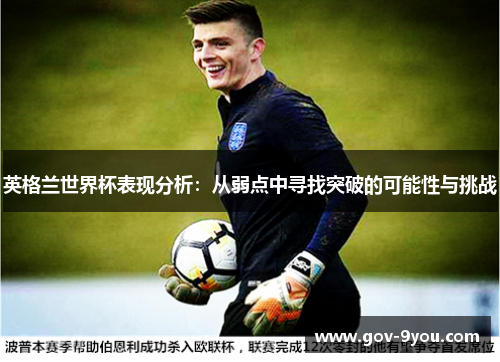 英格兰世界杯表现分析：从弱点中寻找突破的可能性与挑战