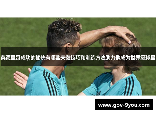 莫德里奇成功的秘诀有哪些关键技巧和训练方法助力他成为世界级球星