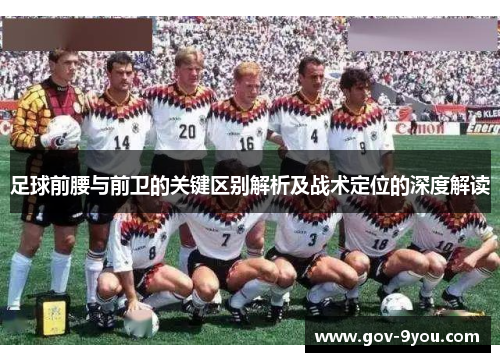 足球前腰与前卫的关键区别解析及战术定位的深度解读