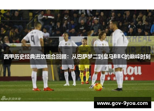 西甲历史经典进攻组合回顾：从巴萨梦二到皇马BBC的巅峰时刻